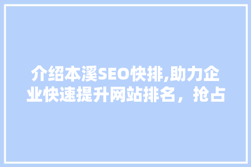 介绍本溪SEO快排,助力企业快速提升网站排名，抢占市场先机