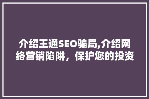 介绍王通SEO骗局,介绍网络营销陷阱，保护您的投资安全 WordPress教程