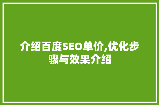 介绍百度SEO单价,优化步骤与效果介绍
