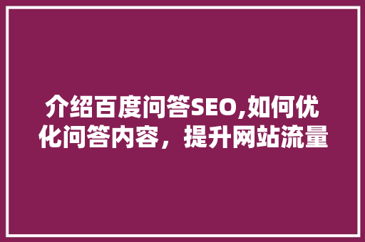 介绍百度问答SEO,如何优化问答内容，提升网站流量与知名度