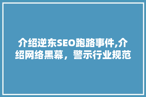 介绍逆东SEO跑路事件,介绍网络黑幕，警示行业规范