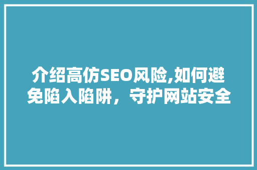 介绍高仿SEO风险,如何避免陷入陷阱，守护网站安全 WordPress教程