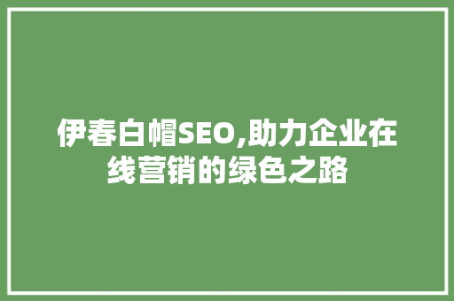 伊春白帽SEO,助力企业在线营销的绿色之路