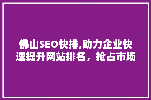 佛山SEO快排,助力企业快速提升网站排名，抢占市场先机