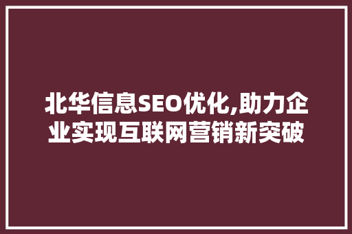 北华信息SEO优化,助力企业实现互联网营销新突破