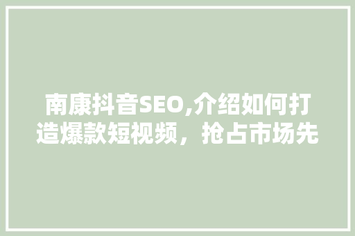 南康抖音SEO,介绍如何打造爆款短视频，抢占市场先机