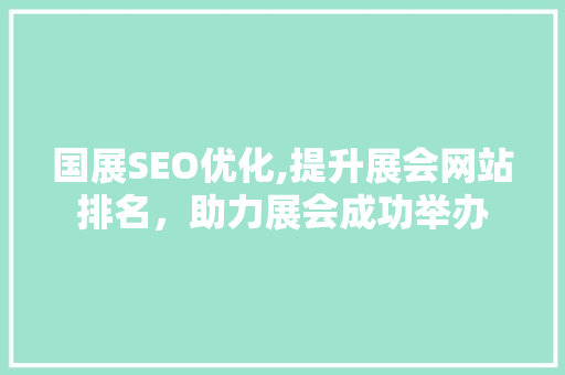 国展SEO优化,提升展会网站排名，助力展会成功举办