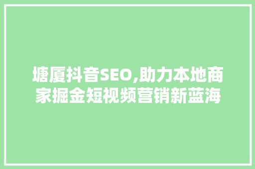 塘厦抖音SEO,助力本地商家掘金短视频营销新蓝海