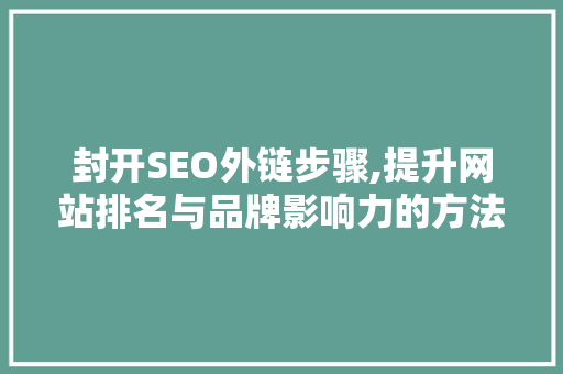 封开SEO外链步骤,提升网站排名与品牌影响力的方法