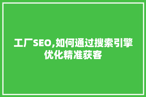 工厂SEO,如何通过搜索引擎优化精准获客