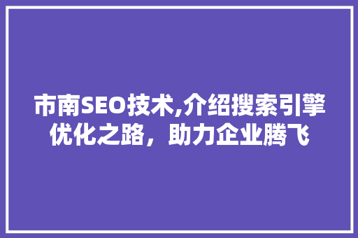 市南SEO技术,介绍搜索引擎优化之路，助力企业腾飞