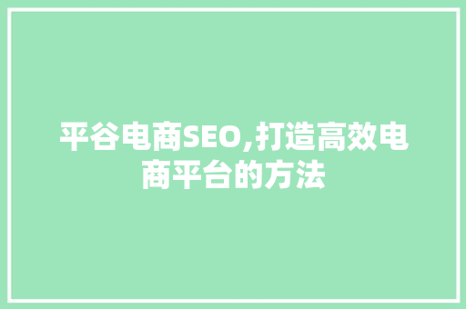 平谷电商SEO,打造高效电商平台的方法