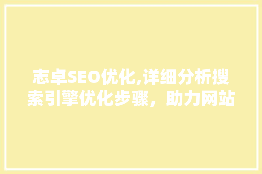 志卓SEO优化,详细分析搜索引擎优化步骤，助力网站提升排名