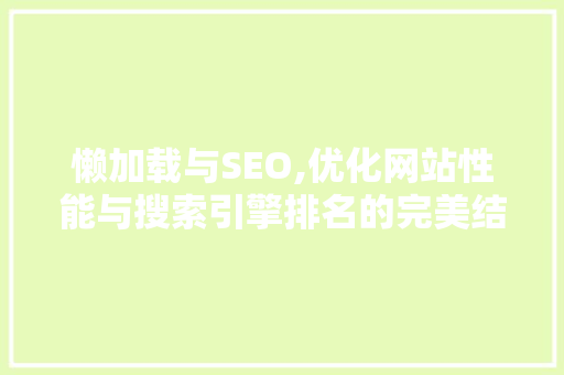 懒加载与SEO,优化网站性能与搜索引擎排名的完美结合