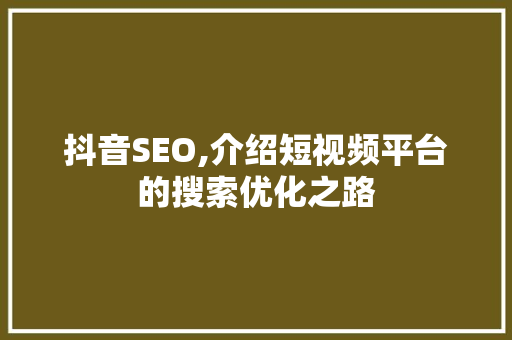 抖音SEO,介绍短视频平台的搜索优化之路