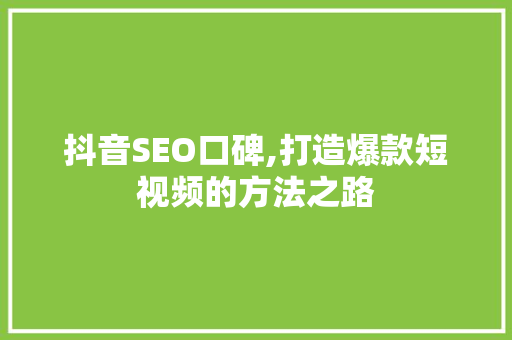 抖音SEO口碑,打造爆款短视频的方法之路