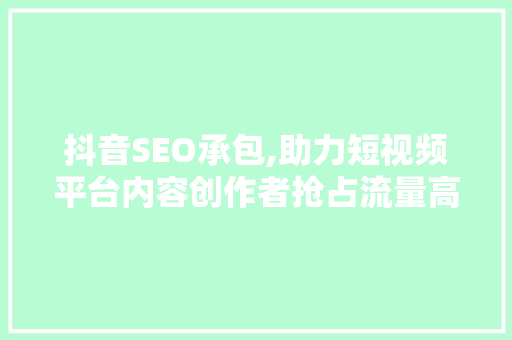 抖音SEO承包,助力短视频平台内容创作者抢占流量高地