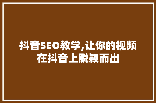 抖音SEO教学,让你的视频在抖音上脱颖而出