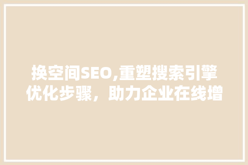 换空间SEO,重塑搜索引擎优化步骤，助力企业在线增长