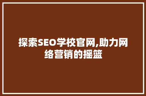 探索SEO学校官网,助力网络营销的摇篮