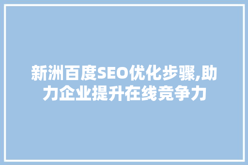 新洲百度SEO优化步骤,助力企业提升在线竞争力