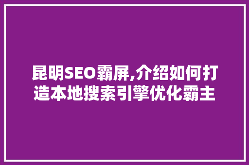 昆明SEO霸屏,介绍如何打造本地搜索引擎优化霸主