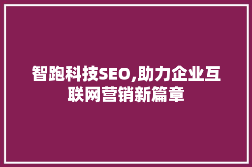 智跑科技SEO,助力企业互联网营销新篇章