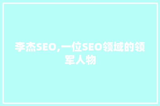 李杰SEO,一位SEO领域的领军人物