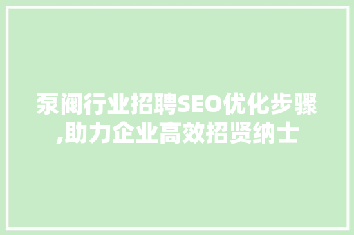泵阀行业招聘SEO优化步骤,助力企业高效招贤纳士