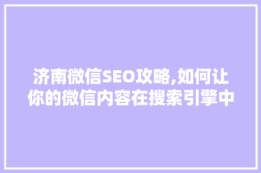 济南微信SEO攻略,如何让你的微信内容在搜索引擎中脱颖而出