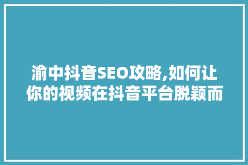 渝中抖音SEO攻略,如何让你的视频在抖音平台脱颖而出