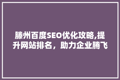 滕州百度SEO优化攻略,提升网站排名，助力企业腾飞