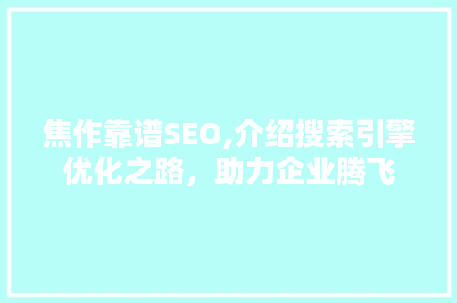 焦作靠谱SEO,介绍搜索引擎优化之路，助力企业腾飞