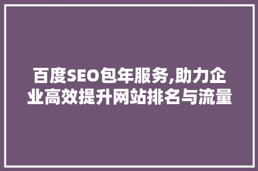 百度SEO包年服务,助力企业高效提升网站排名与流量