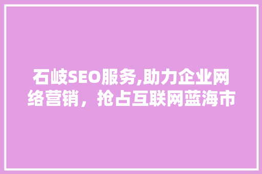 石岐SEO服务,助力企业网络营销，抢占互联网蓝海市场