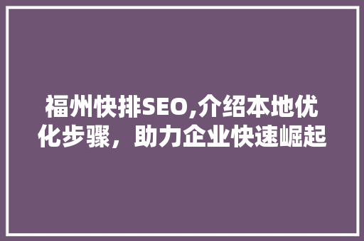 福州快排SEO,介绍本地优化步骤，助力企业快速崛起