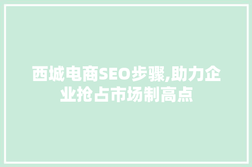 西城电商SEO步骤,助力企业抢占市场制高点