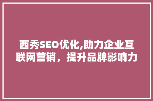 西秀SEO优化,助力企业互联网营销，提升品牌影响力