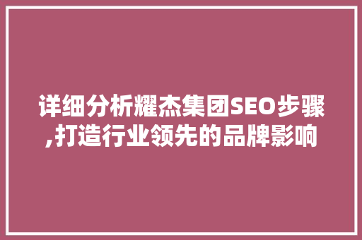 详细分析耀杰集团SEO步骤,打造行业领先的品牌影响力