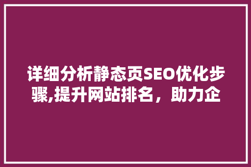 详细分析静态页SEO优化步骤,提升网站排名，助力企业品牌传播