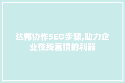 达邦协作SEO步骤,助力企业在线营销的利器