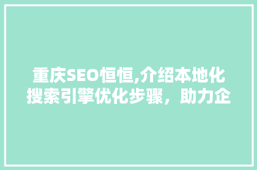 重庆SEO恒恒,介绍本地化搜索引擎优化步骤，助力企业腾飞