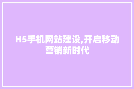 H5手机网站建设,开启移动营销新时代