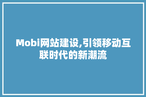 Mobi网站建设,引领移动互联时代的新潮流