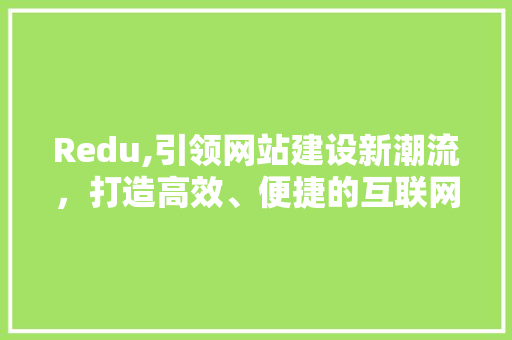 Redu,引领网站建设新潮流，打造高效、便捷的互联网平台