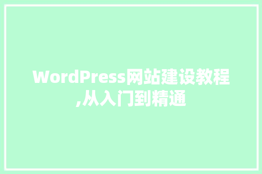 WordPress网站建设教程,从入门到精通