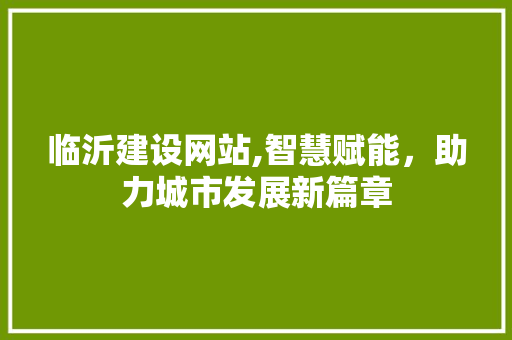 临沂建设网站,智慧赋能，助力城市发展新篇章