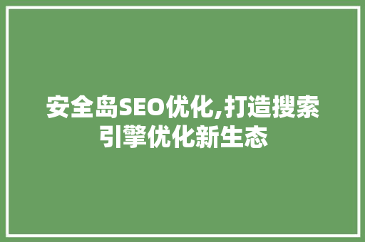 安全岛SEO优化,打造搜索引擎优化新生态