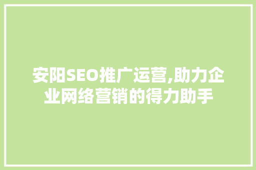 安阳SEO推广运营,助力企业网络营销的得力助手