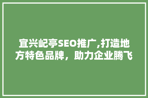 宜兴屺亭SEO推广,打造地方特色品牌，助力企业腾飞